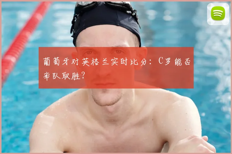 葡萄牙对英格兰实时比分：C罗能否率队取胜？