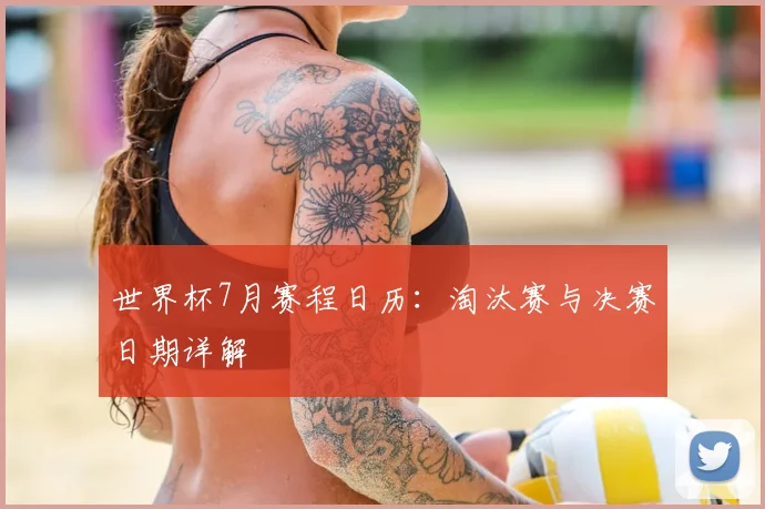 世界杯7月赛程日历:淘汰赛与决赛日期详解