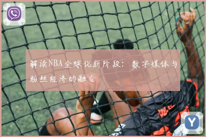 解读NBA全球化新阶段：数字媒体与粉丝经济的融合