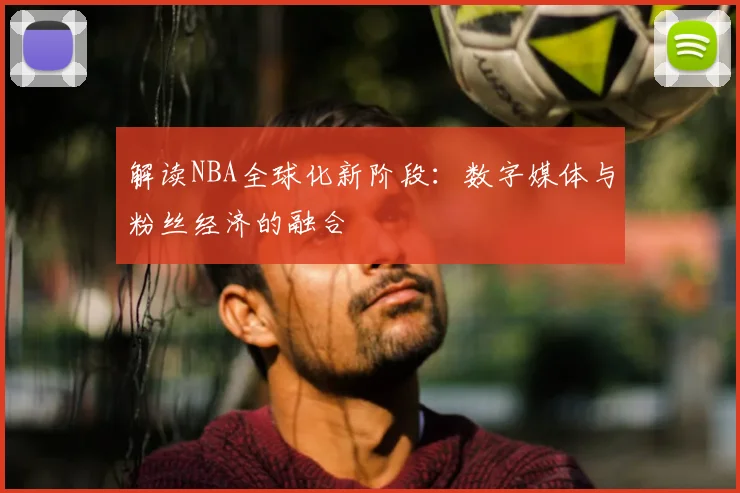 解读NBA全球化新阶段：数字媒体与粉丝经济的融合