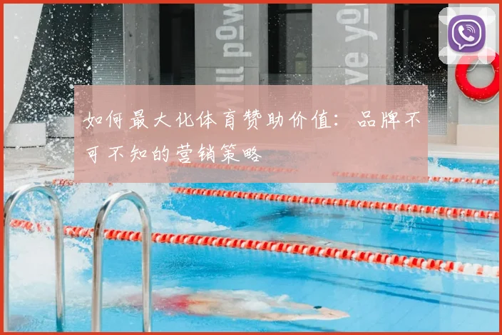 如何最大化体育赞助价值:品牌不可不知的营销策略