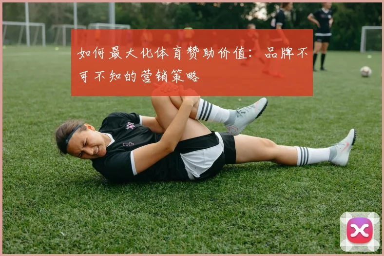如何最大化体育赞助价值：品牌不可不知的营销策略