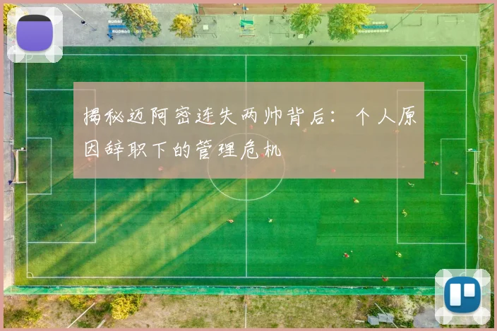 揭秘迈阿密连失两帅背后：个人原因辞职下的管理危机