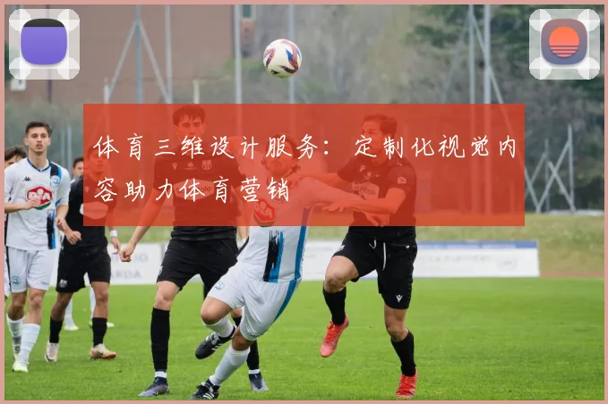 体育三维设计服务：定制化视觉内容助力体育营销