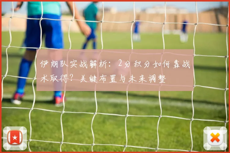 伊朗队实战解析:2分积分如何靠战术取得?关键布置与未来调整