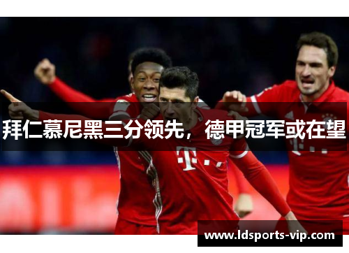 拜仁慕尼黑三分领先，德甲冠军或在望