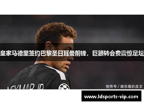 皇家马德里签约巴黎圣日耳曼前锋，巨额转会费震惊足坛