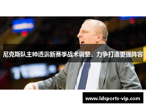 尼克斯队主帅透露新赛季战术调整，力争打造更强阵容