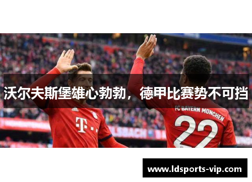 沃尔夫斯堡雄心勃勃，德甲比赛势不可挡