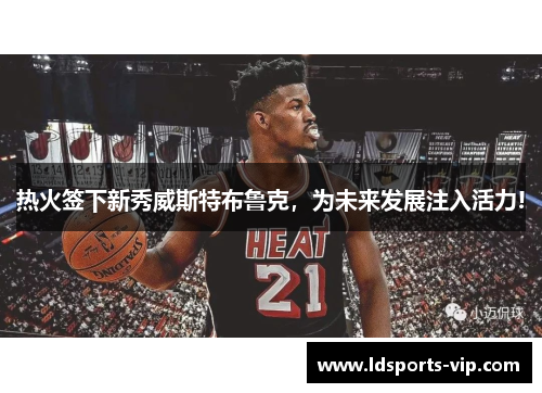 热火签下新秀威斯特布鲁克，为未来发展注入活力!