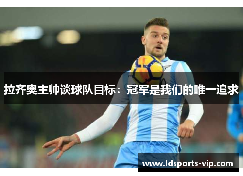 拉齐奥主帅谈球队目标：冠军是我们的唯一追求
