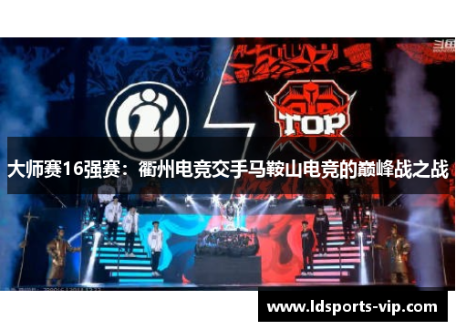 大师赛16强赛：衢州电竞交手马鞍山电竞的巅峰战之战