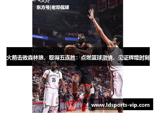 火箭击败森林狼，取得五连胜：点燃篮球激情，见证辉煌时刻