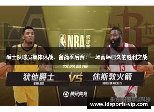 爵士队球员集体休战，备战季后赛：一场蓄谋已久的胜利之战