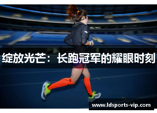 绽放光芒：长跑冠军的耀眼时刻