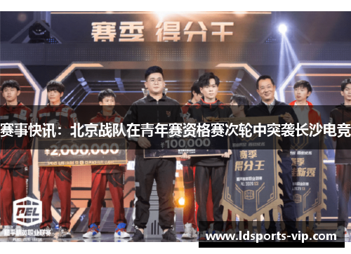 赛事快讯：北京战队在青年赛资格赛次轮中突袭长沙电竞