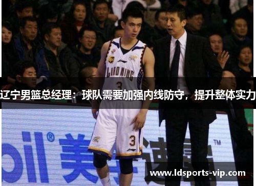 辽宁男篮总经理：球队需要加强内线防守，提升整体实力