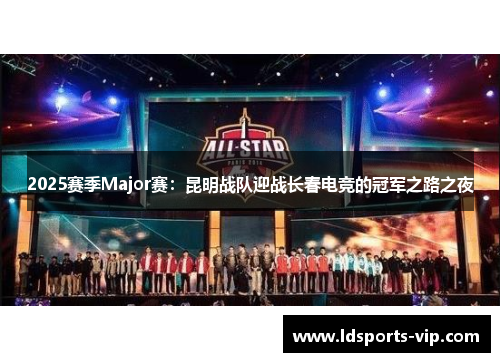 2025赛季Major赛：昆明战队迎战长春电竞的冠军之路之夜