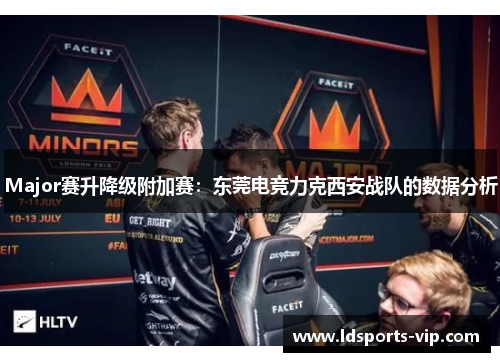 Major赛升降级附加赛：东莞电竞力克西安战队的数据分析