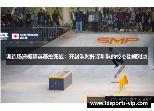 训练场滑板精英赛生死战：开封队对阵深圳队的惊心动魄对决